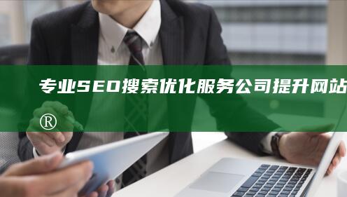 专业SEO搜索优化服务公司：提升网站排名，实现流量增长