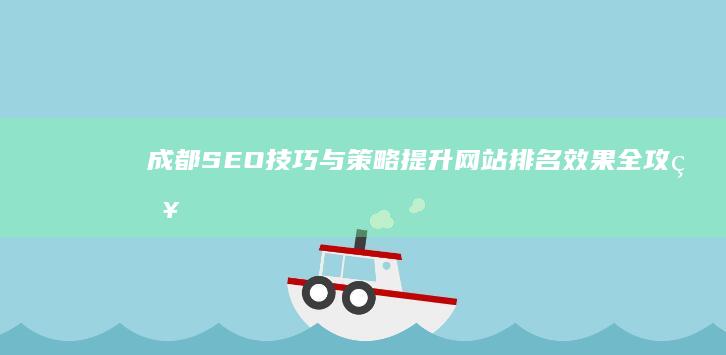 成都SEO技巧与策略：提升网站排名效果全攻略