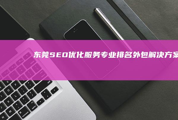 东莞SEO优化服务：专业排名外包解决方案